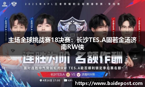 主场全球挑战赛18决赛：长沙TES.A固若金汤济南RW侠