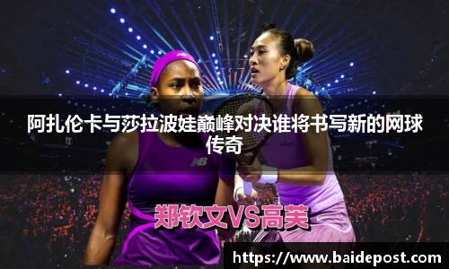阿扎伦卡与莎拉波娃巅峰对决谁将书写新的网球传奇