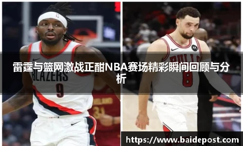 雷霆与篮网激战正酣NBA赛场精彩瞬间回顾与分析